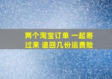 两个淘宝订单 一起寄过来 退回几份运费险